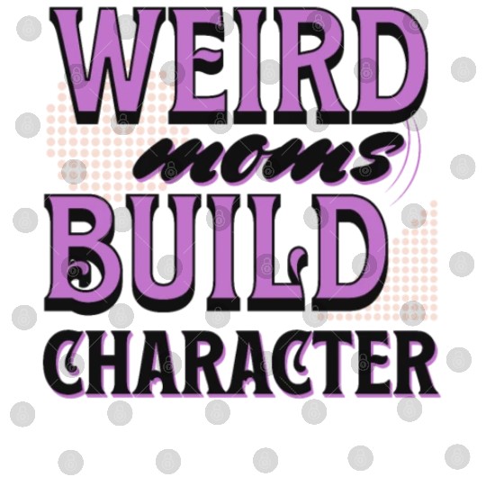Weird Moms Build Character Funny Gift For Best Mom Digital Files