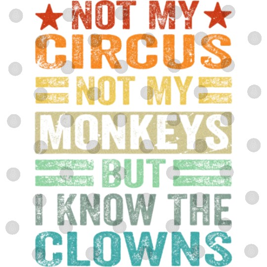 Not My Circus Not My Monkeys But I Know The Clown Digital Files
