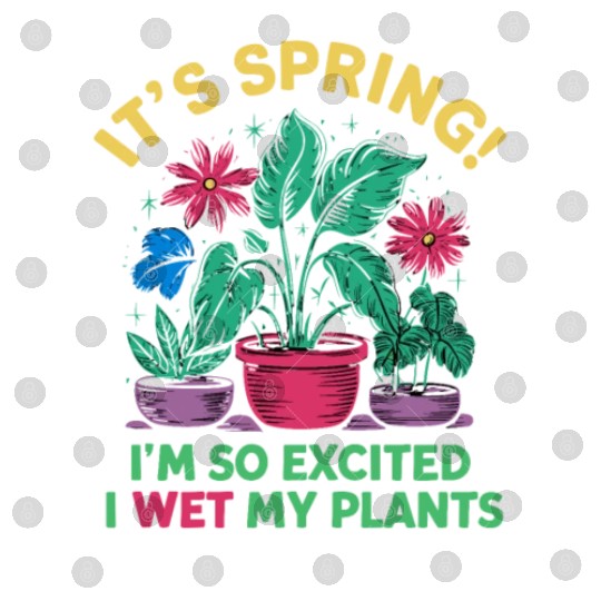 It's Spring I'm So Excited I Wet My Plants Digital Files