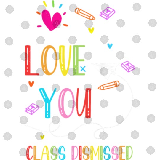 I Love You all Class Dismissed Tshirt0 Digital Files