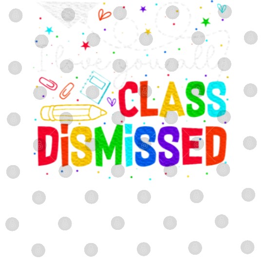 I Love You All Class Dismissed Last Day Of School Digital Files
