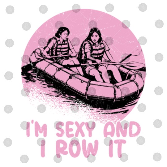 I'm Sexy And I Row It White Water Rafting Digital Files