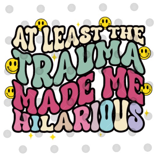 At Least The Trauma Made Me Hilarious Digital Files