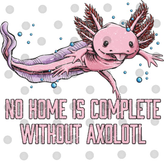 No Home Is Complete Without Axolotl Sayings Salama Digital Files