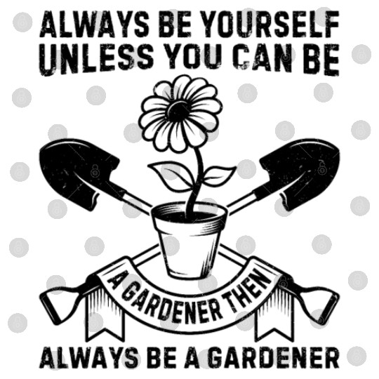 Always be yourself unless you can be a Gardener Digital Files