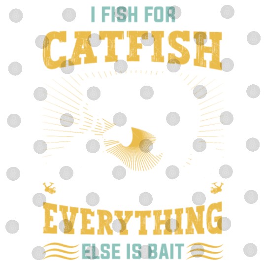 I fishing for Catfish everything else is Bait Digital Files