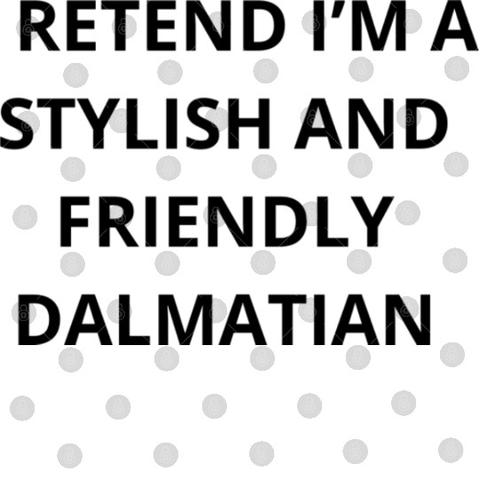 Pretend I’m a Stylish and Friendly Dalmatian Digital Files