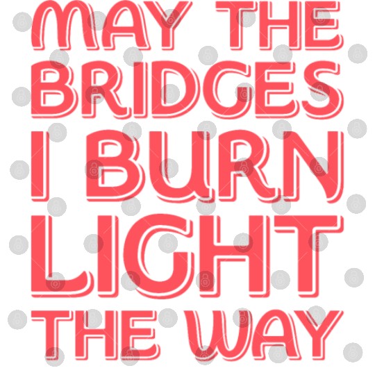 May The Bridges I Burn Light The Way Digital Files