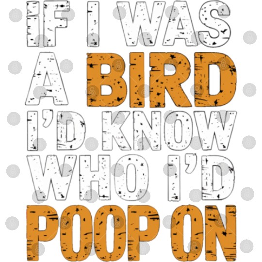 If I Was A Bird I'd Know Who I'd Poop On 8 Digital Files