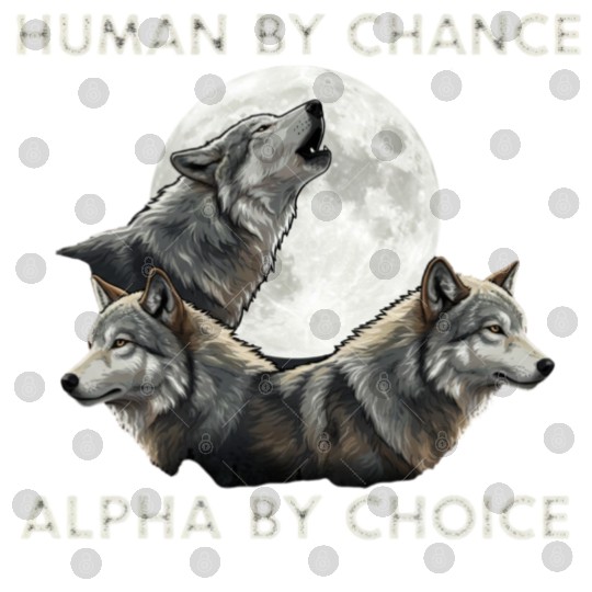 Human by chance, alpha by choice Wolf Moon Digital Files
