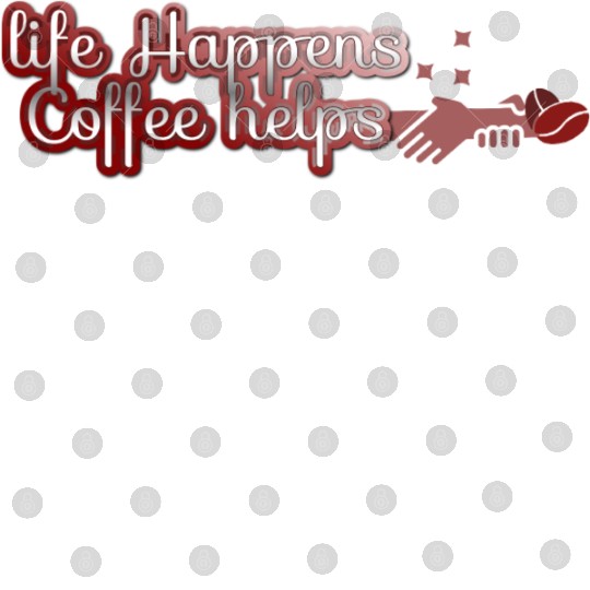 Life happens, Coffee helps Digital Files