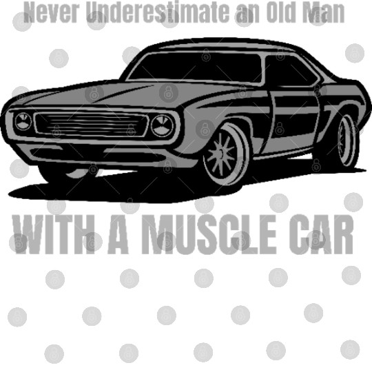 Never Underestimate An Old Man With A Muscle Car Digital Files