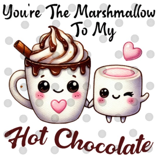 You're The Marshmallow To My Hot Chocolate Digital Files