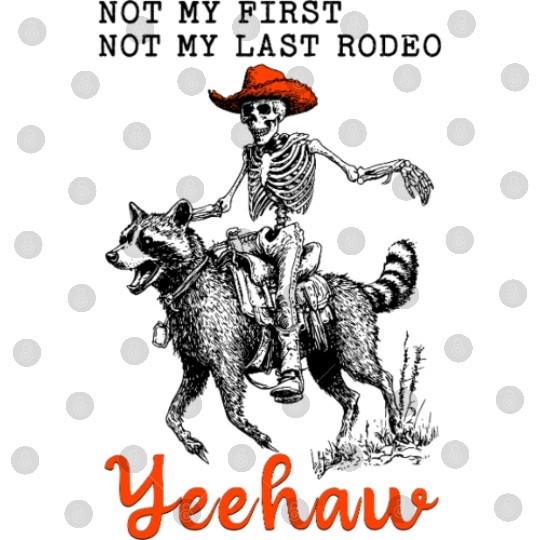 Not My First Not My Last Rodeo Yeehaw Skeleton Digital Files