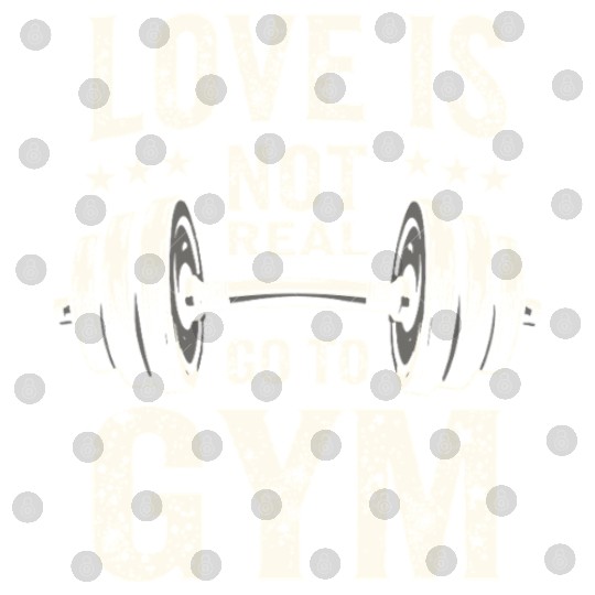 Love is not real - Go to Gym - Gym Saying Digital Files