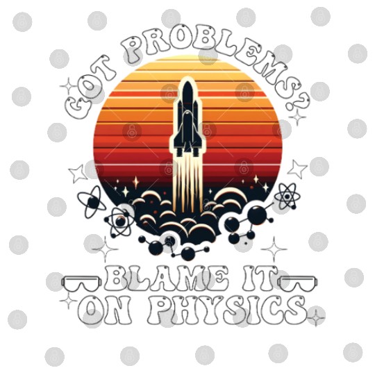 Got problems? blame it on physics (science) Digital Files