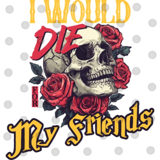 I Would Die For My Friends skull Roses Art Digital Files