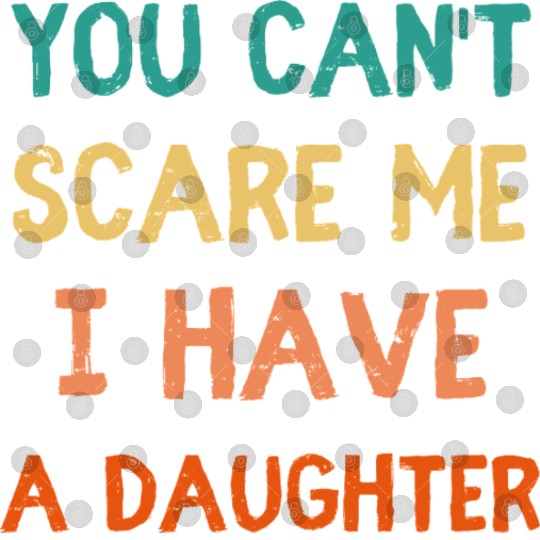 You Can't Scare Me, I Have a Daughter - Funny Dad Digital Files
