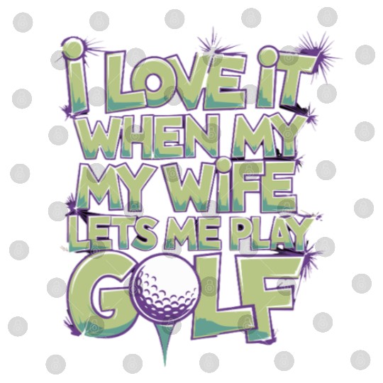 I Love It When My Wife Lets Me Play Golf Digital Files