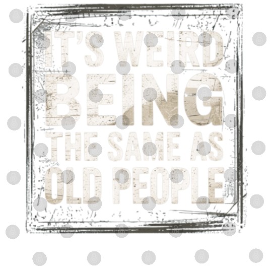 It’s Weird Being The Same Age As Old People Digital Files