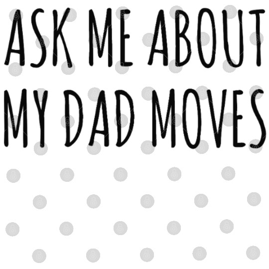 ASK ME ABOUT MY DAD MOVES – Bold Funny Dad Quote Digital Files