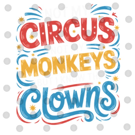 Not My Circus Not My Monkeys But I Know The Clowns Digital Files