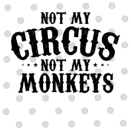 Not My Circus Not My Monkeys Funny Sarcastic Digital Files
