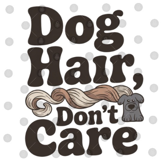 Dog Hair Don't Care Statement Design Digital Files