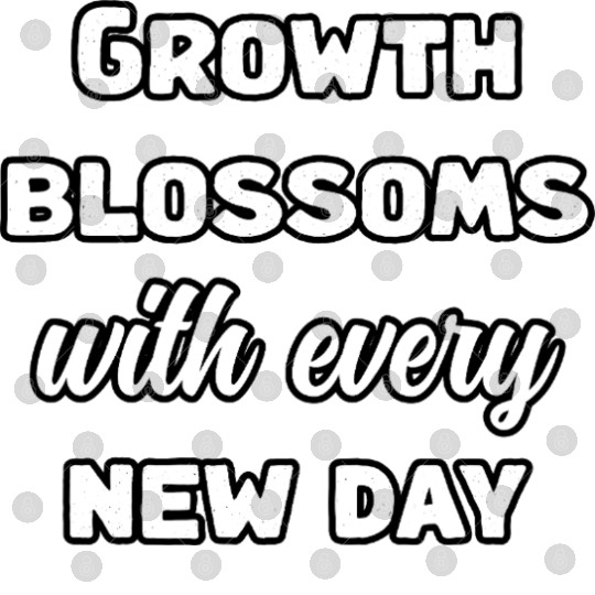 Growth Blossoms With Every New Day Design	 Digital Files