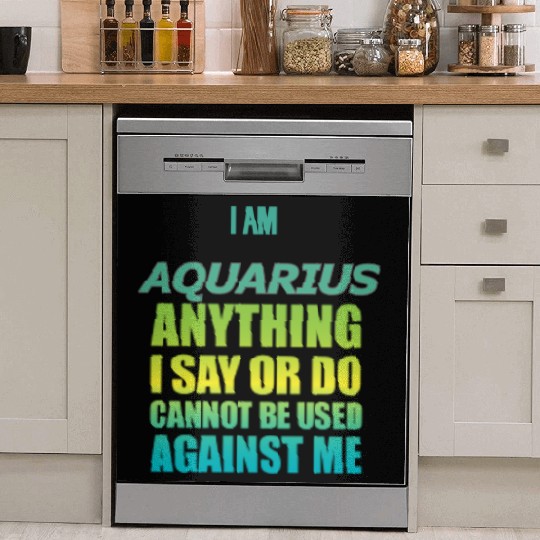 i am AQUARIUS i say or do cannot be used against Dish Washer Covers