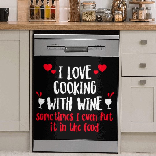 I Love Cooking With Wine Sometimes I Even Put It I Dish Washer Covers