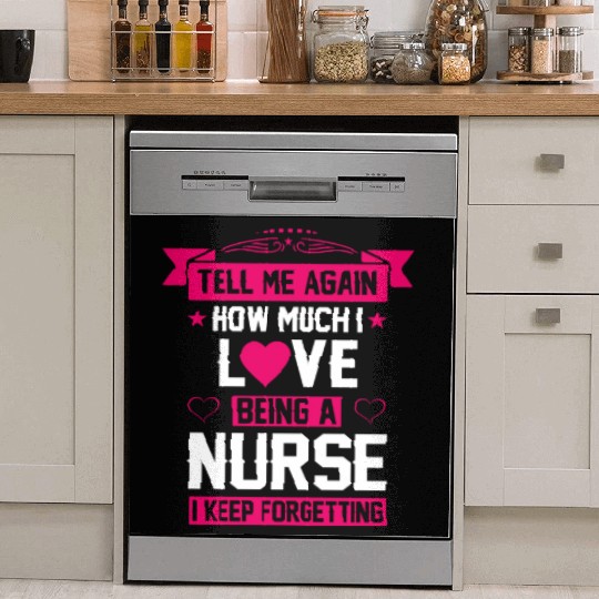 TELL ME AGAIN HOW MUCH I LOVE BEING A NURSE Dish Washer Covers