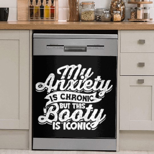 My Anxiety is chronic but this Booty is Iconic - Dish Washer Covers