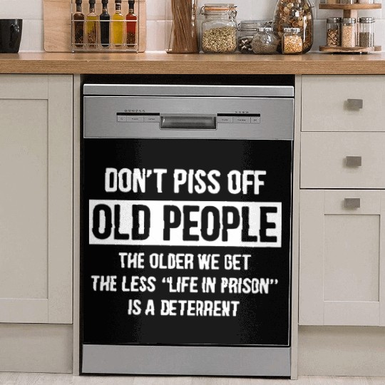 Don t Piss Off Old People The Older We Get Life Dish Washer Covers