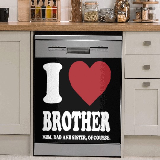 I LOVE MY BROTHER, MOM, DAD AND SISTER OF COURSE Dish Washer Covers
