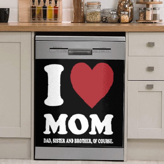 I LOVE MY MOM, DAD, SISTER AND BROTHER OF COURSE Dish Washer Covers