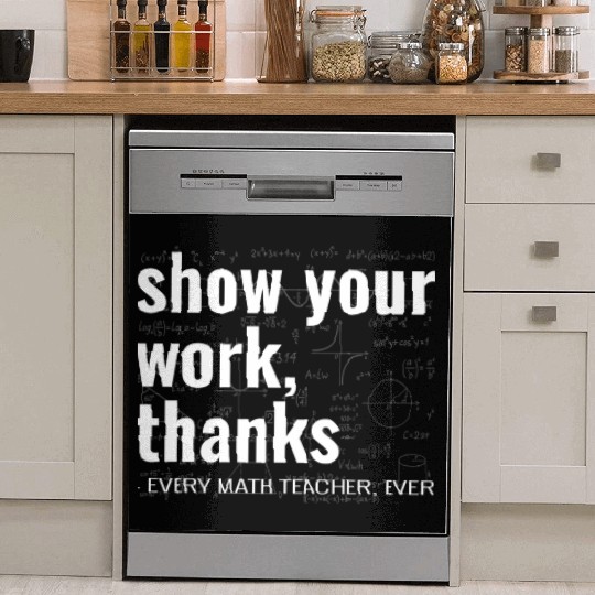 Funny Show Your Work Thanks Every Math Teacher Dish Washer Covers