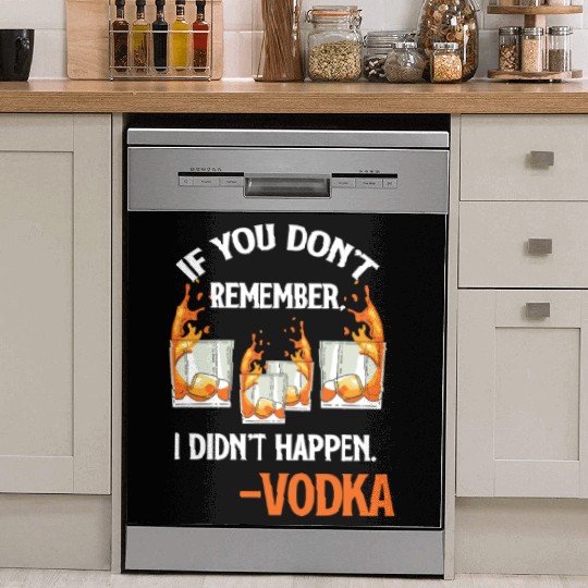 If You Don't Remember, It Didn't Happen. -Vodka Dish Washer Covers