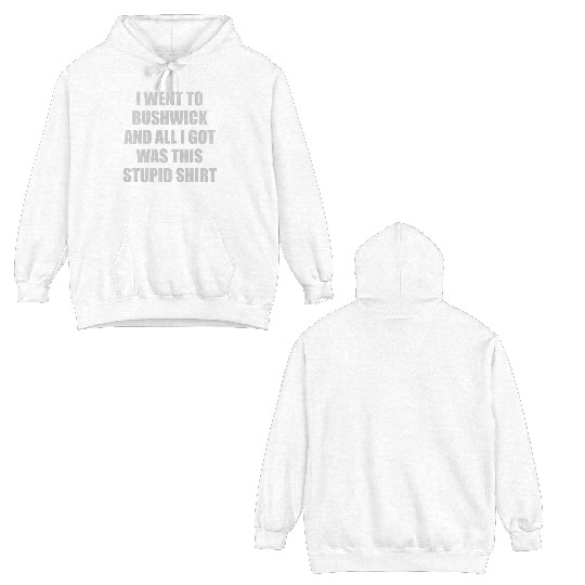 I went to Bushwick and all I got was this stupid s Double Sided Hoodies