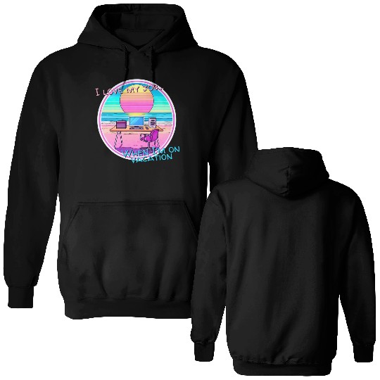 I love my job... When I’m on vacation Double Sided Hoodies