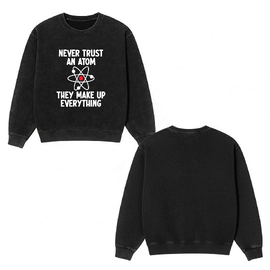 Never Trust An Atom. They Make Up Everything. Double Sided Mineral Wash Sweatshirts