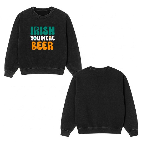 Irish you were Beer St Patrick's Day Double Sided Mineral Wash Sweatshirts