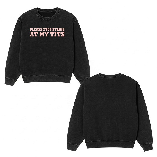 Please Stop Staing At My Tits Funny Quote Double Sided Mineral Wash Sweatshirts