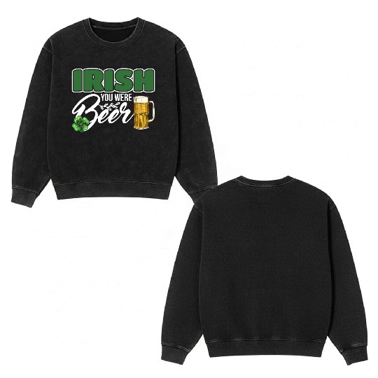 Irish You Were Beer Design For Beer Lover Double Sided Mineral Wash Sweatshirts