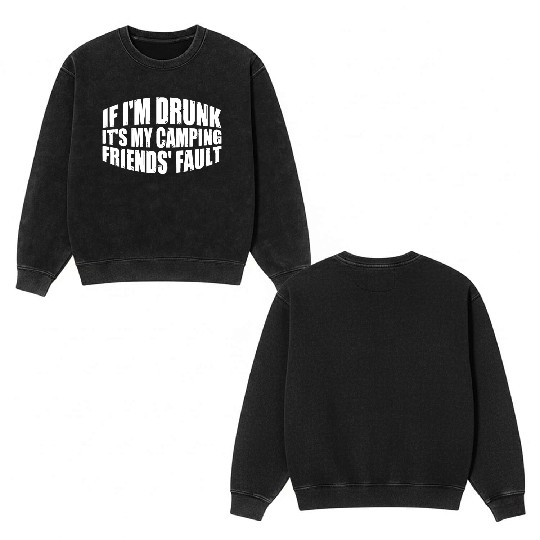 If I'm Drunk It's My Camping Friends' Fault 4 Double Sided Mineral Wash Sweatshirts