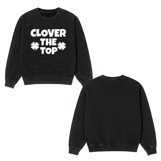 Clover the top, funny St Patricks day, shamrock Double Sided Mineral Wash Sweatshirts
