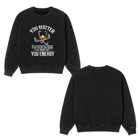 You Matter You Energy Funny Science Geek Nerd Gift Double Sided Mineral Wash Sweatshirts