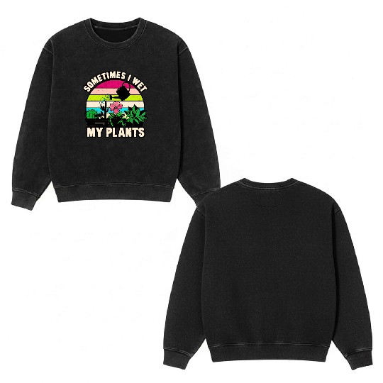 Sometimes I Wet My Plants Double Sided Mineral Wash Sweatshirts Funny Gardening