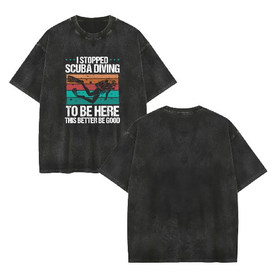 Scuba Diving this better be good Scuba Diver Double Sided Mineral Wash T Shirts