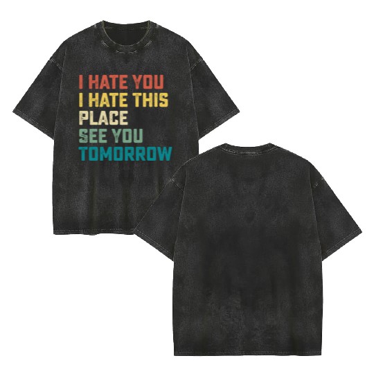 I Hate You I Hate This Place See You Tomorrow Fitn Double Sided Mineral Wash T Shirts